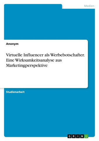 Virtuelle Influencer als Werbebotschafter. Eine Wirksamkeitsanalyse aus Marketingperspektive