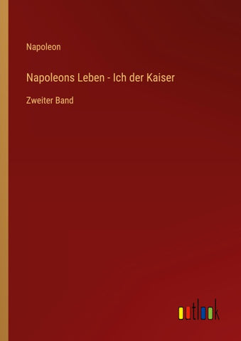 Napoleons Leben - Ich der Kaiser