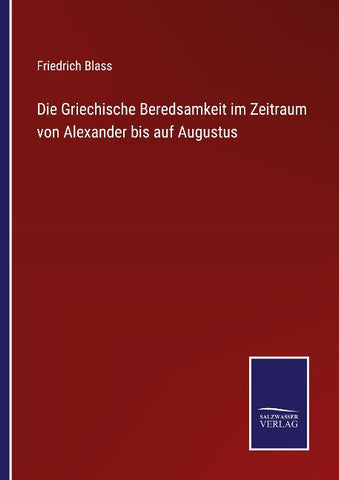 Die Griechische Beredsamkeit im Zeitraum von Alexander bis auf Augustus