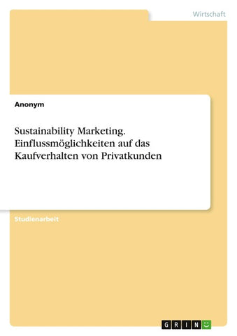 Sustainability Marketing. Einflussmöglichkeiten auf das Kaufverhalten von Privatkunden
