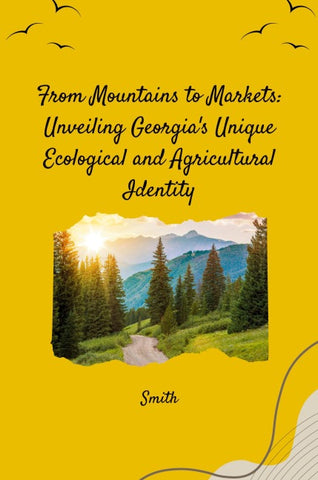 From Mountains to Markets: Unveiling Georgia's Unique Ecological and Agricultural Identity