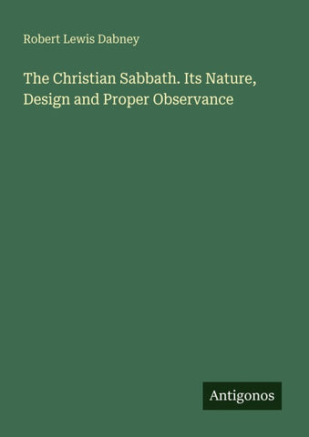 The Christian Sabbath. Its Nature, Design and Proper Observance