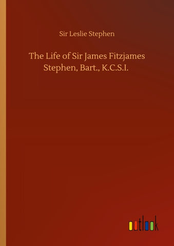 The Life of Sir James Fitzjames Stephen, Bart., K.C.S.I.
