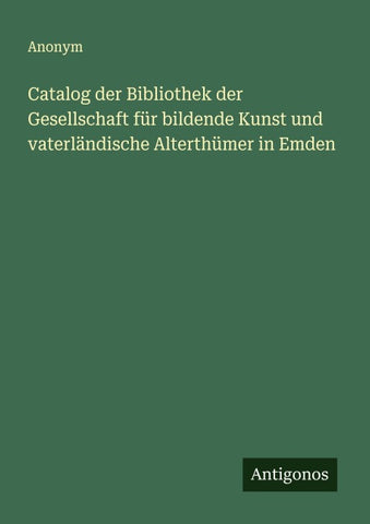 Catalog der Bibliothek der Gesellschaft für bildende Kunst und vaterländische Alterthümer in Emden