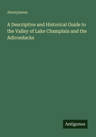 A Descriptive and Historical Guide to the Valley of Lake Champlain and the Adirondacks