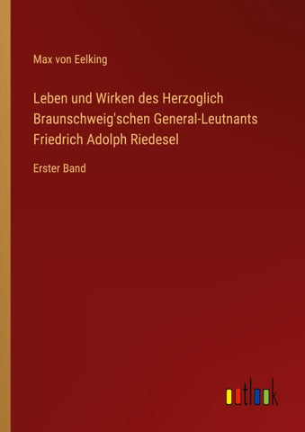 Leben und Wirken des Herzoglich Braunschweig'schen General-Leutnants Friedrich Adolph Riedesel