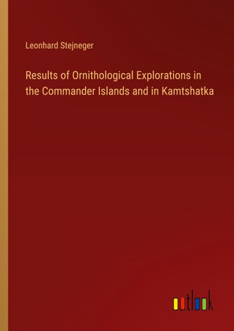 Results of Ornithological Explorations in the Commander Islands and in Kamtshatka