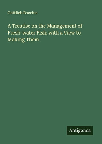 A Treatise on the Management of Fresh-water Fish: with a View to Making Them