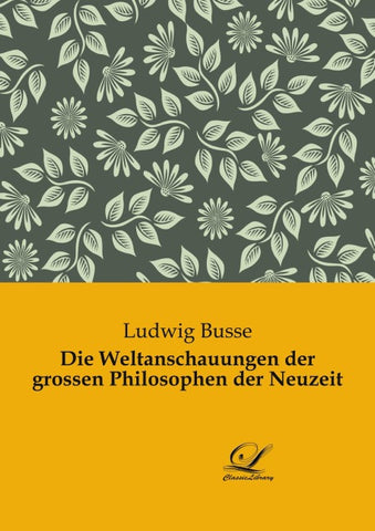 Die Weltanschauungen der grossen Philosophen der Neuzeit