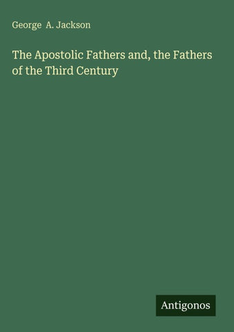 The Apostolic Fathers and, the Fathers of the Third Century