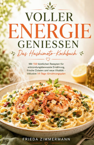 VOLLER ENERGIE GENIESSEN - Das Hashimoto-Kochbuch