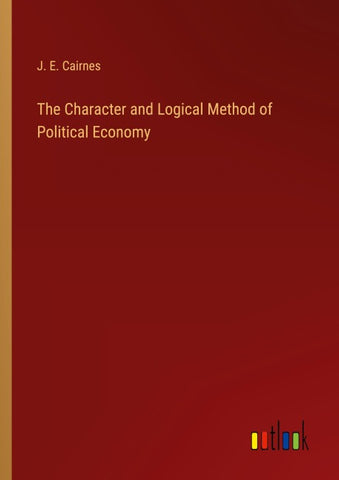 The Character and Logical Method of Political Economy