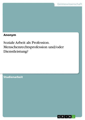Soziale Arbeit als Profession. Menschenrechtsprofession und/oder Dienstleistung?