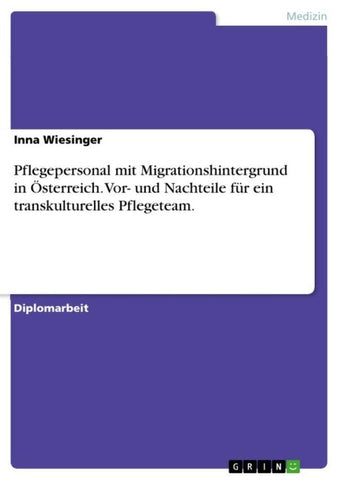 Pflegepersonal mit Migrationshintergrund in Österreich.  Vor- und Nachteile für ein transkulturelles Pflegeteam.