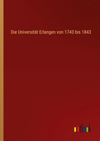 Die Universität Erlangen von 1743 bis 1843