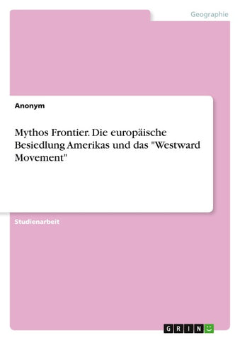 Mythos Frontier. Die europäische Besiedlung Amerikas und das "Westward Movement"