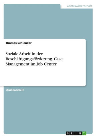 Soziale Arbeit in der Beschäftigungsförderung. Case Management im Job Center