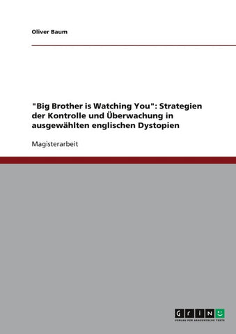 "Big Brother is Watching You": Strategien der Kontrolle und Überwachung in ausgewählten englischen Dystopien