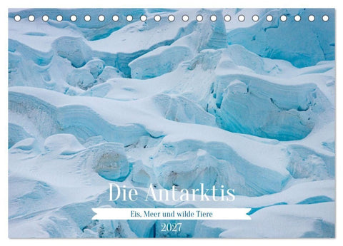 Die Antarktis - Eis, Meer und wilde Tiere (Tischkalender 2027 DIN A5 quer), CALVENDO Monatskalender