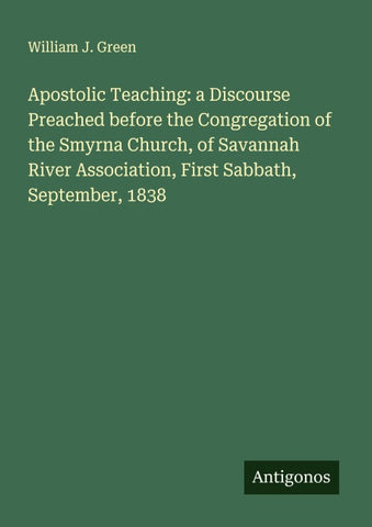 Apostolic Teaching: a Discourse Preached before the Congregation of the Smyrna Church, of Savannah River Association, First Sabbath, September, 1838