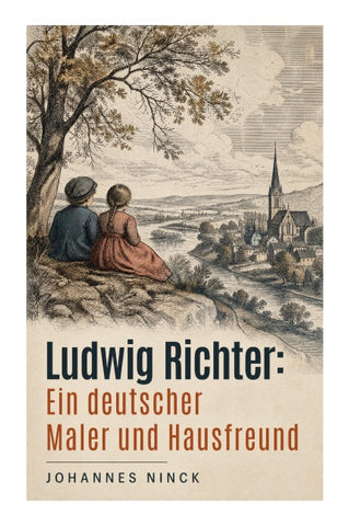 Ludwig Richter: Ein deutscher Maler und Hausfreund