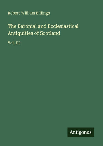 The Baronial and Ecclesiastical Antiquities of Scotland