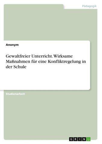 Gewaltfreier Unterricht. Wirksame Maßnahmen für eine Konfliktregelung in der Schule