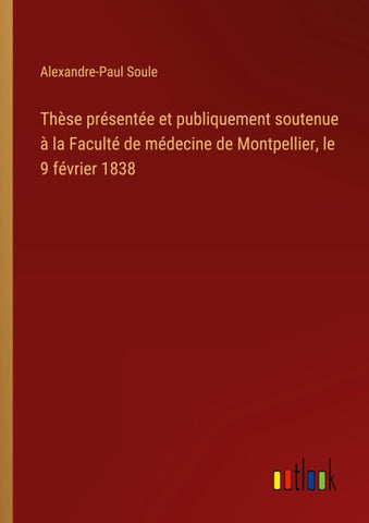 Thèse présentée et publiquement soutenue à la Faculté de médecine de Montpellier, le 9 février 1838