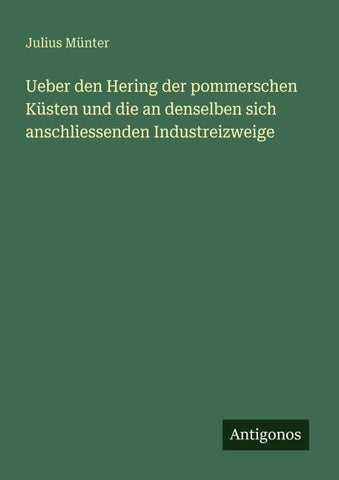 Ueber den Hering der pommerschen Küsten und die an denselben sich anschliessenden Industreizweige