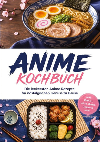 Anime Kochbuch: Die leckersten Anime Rezepte für nostalgischen Genuss zu Hause – inkl. Ramen, Udon, Bento, Desserts uvm.