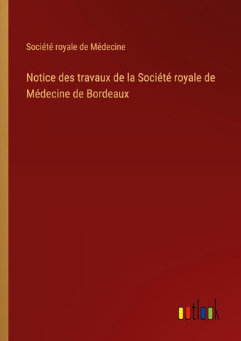 Notice des travaux de la Société royale de Médecine de Bordeaux