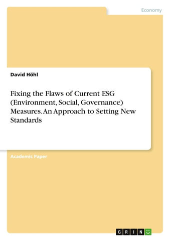 Fixing the Flaws of Current ESG (Environment, Social, Governance) Measures. An Approach to Setting New Standards
