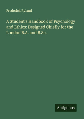 A Student's Handbook of Psychology and Ethics: Designed Chiefly for the London B.A. and B.Sc.