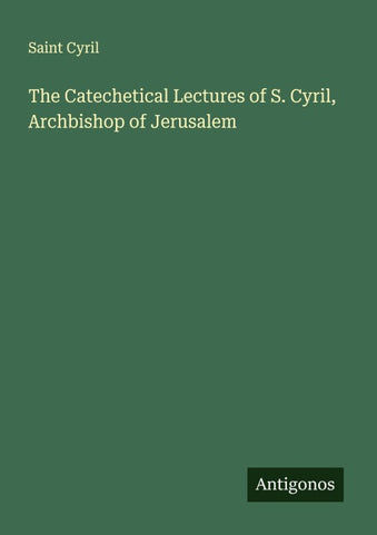 The Catechetical Lectures of S. Cyril, Archbishop of Jerusalem