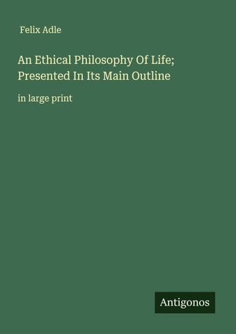 An Ethical Philosophy Of Life; Presented In Its Main Outline