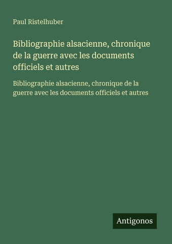 Bibliographie alsacienne, chronique de la guerre avec les documents officiels et autres