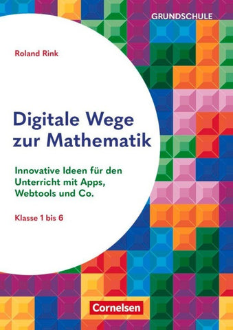 Digitale Wege zur Mathematik - Innovative Ideen für den Unterricht mit Apps, Webtools und Co.