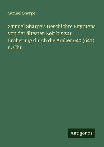 Samuel Sharpe's Geschichte Egyptens von der ältesten Zeit bis zur Eroberung durch die Araber 640 (641) n. Chr