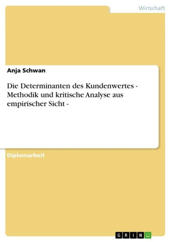 Die Determinanten des Kundenwertes  - Methodik und kritische Analyse aus empirischer Sicht -