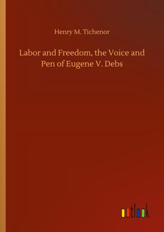 Labor and Freedom, the Voice and Pen of Eugene V. Debs