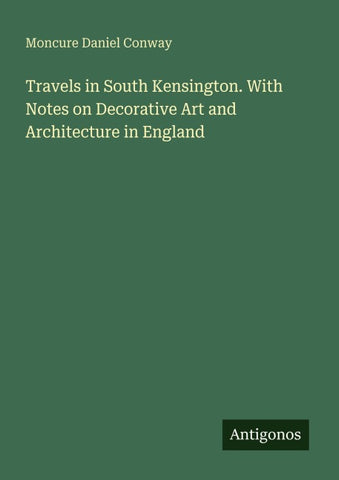Travels in South Kensington. With Notes on Decorative Art and Architecture in England