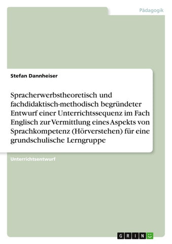 Spracherwerbstheoretisch und fachdidaktisch-methodisch begründeter Entwurf einer Unterrichtssequenz im Fach Englisch zur Vermittlung eines Aspekts von Sprachkompetenz (Hörverstehen) für eine grundschulische Lerngruppe