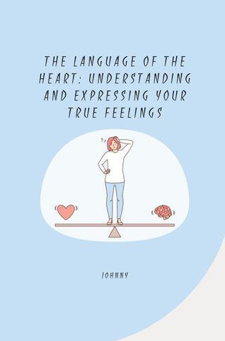 The Language of the Heart: Understanding and Expressing Your True Feelings