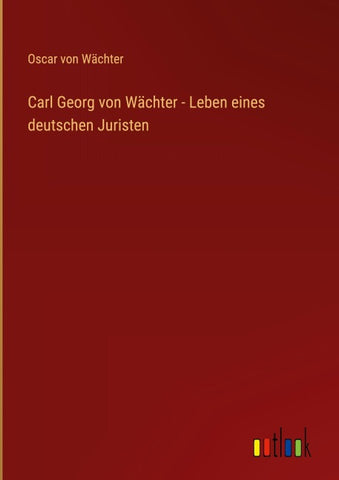 Carl Georg von Wächter - Leben eines deutschen Juristen