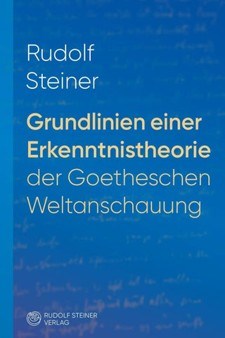Grundlinien einer Erkenntnistheorie der Goetheschen Weltanschauung mit besonderer Rücksicht auf Schiller