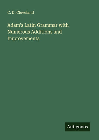 Adam's Latin Grammar with Numerous Additions and Improvements