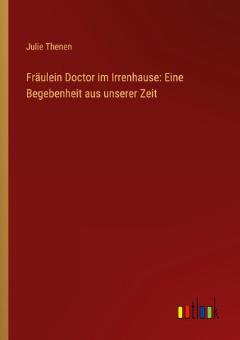 Fräulein Doctor im Irrenhause: Eine Begebenheit aus unserer Zeit