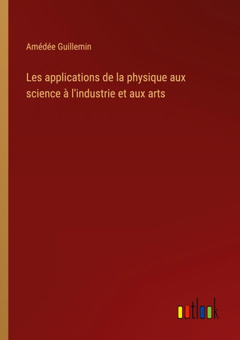 Les applications de la physique aux science à l'industrie et aux arts