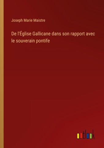 De l'Église Gallicane dans son rapport avec le souverain pontife