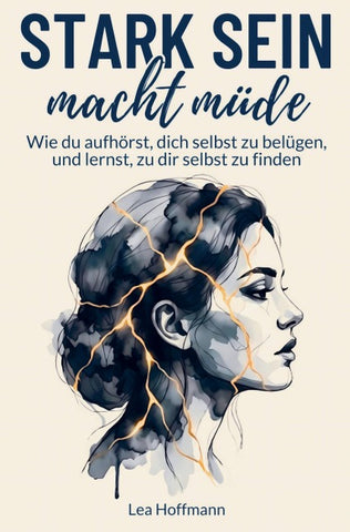Stark sein macht müde: Wie du aufhörst, dich selbst zu belügen, und lernst, zu dir selbst zu finden